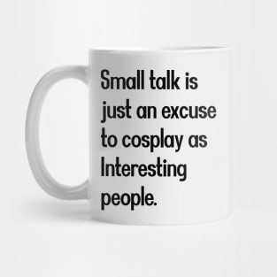 Small talk is just an excuse to cosplay as Interesting people. [Black Text] Mug